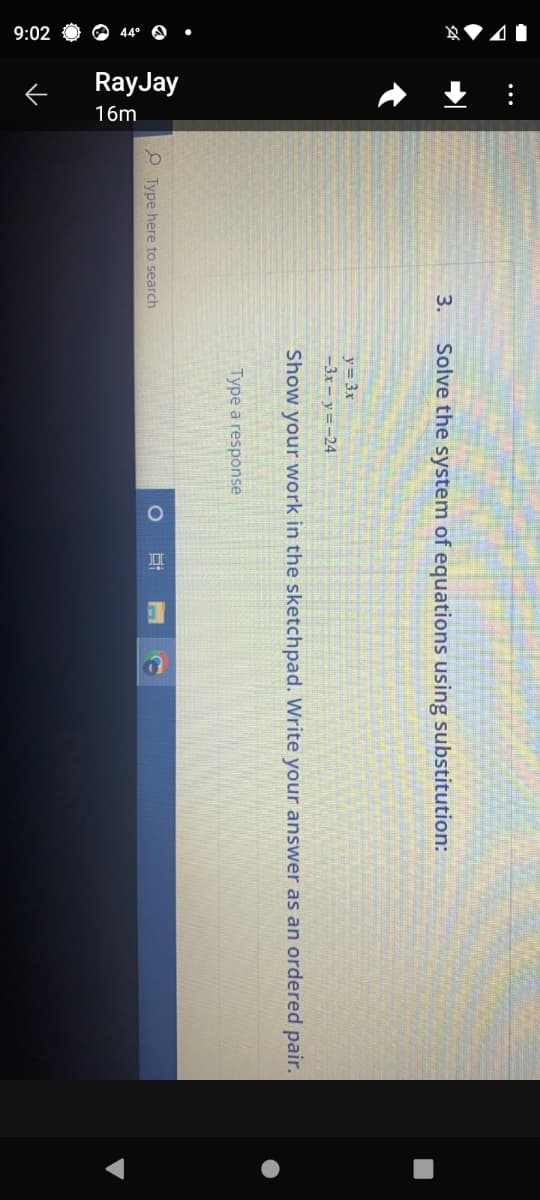9:02 44°•
: ↑
RayJay
16m
←
3.
Type here to search
Solve the system of equations using substitution:
y = 3x
-3x-y=-24
Show your work in the sketchpad. Write your answer as an ordered pair.
Type a response
6:
O