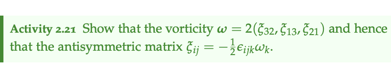 Activity 2.21 Show that the vorticity w = 2(532, 513, 521) and hence
that the antisymmetric
matrix Ģij = − ½¤ijkwk.