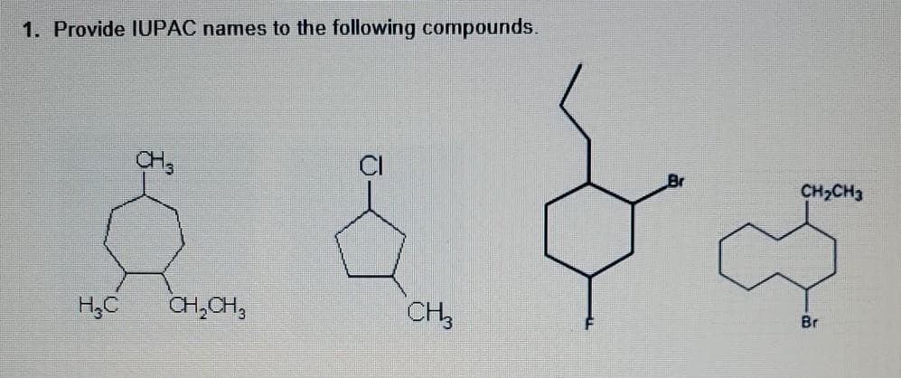 1. Provide IUPAC names to the following compounds.
CH,
Br
CH2CH3
H,C
CH,CH,
CH3
Br
