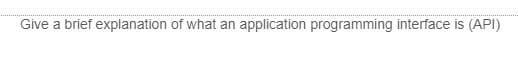 Give a brief explanation of what an application programming interface is (API)