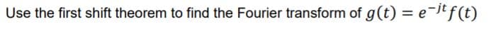 Use the first shift theorem to find the Fourier transform of g(t) = e-ltf(t)
%3D
