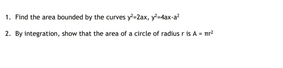 1. Find the area bounded by the curves y?=2ax, y²=4ax-a?
2. By integration, show that the area of a circle of radius r is A = rr?

