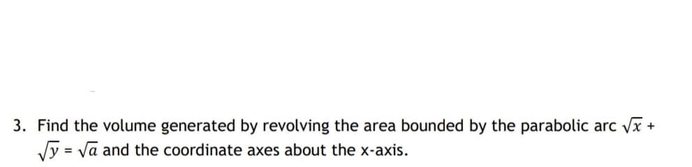 3. Find the volume generated by revolving the area bounded by the parabolic arc x +
Vy = va and the coordinate axes about the x-axis.
