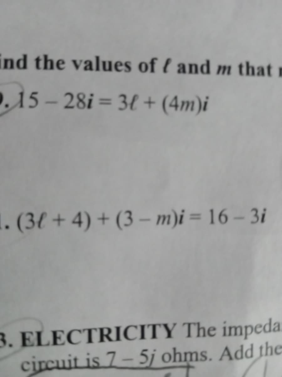 ind the values of f and m that r
. 15-28i = 3+ (4m)i
1. (3+4) + (3-m)i 16-3i
3. ELECTRICITY The impeda
circuit is 7-5j ohms. Add the