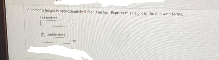 A person's height is approximately 5 feet 3 inches. Express this height in the following terms.
(a) meters
(b) centimeters
m
cm