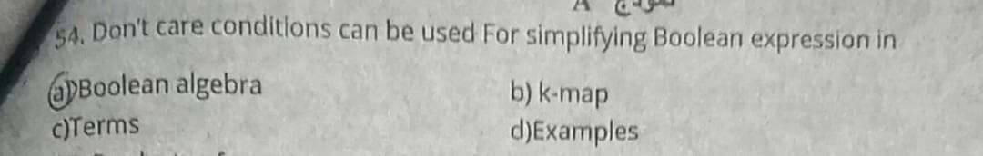 A Don't care conditions can be used For simplifying Boolean expression in
PBoolean algebra
c)Terms
b) k-map
d)Examples
