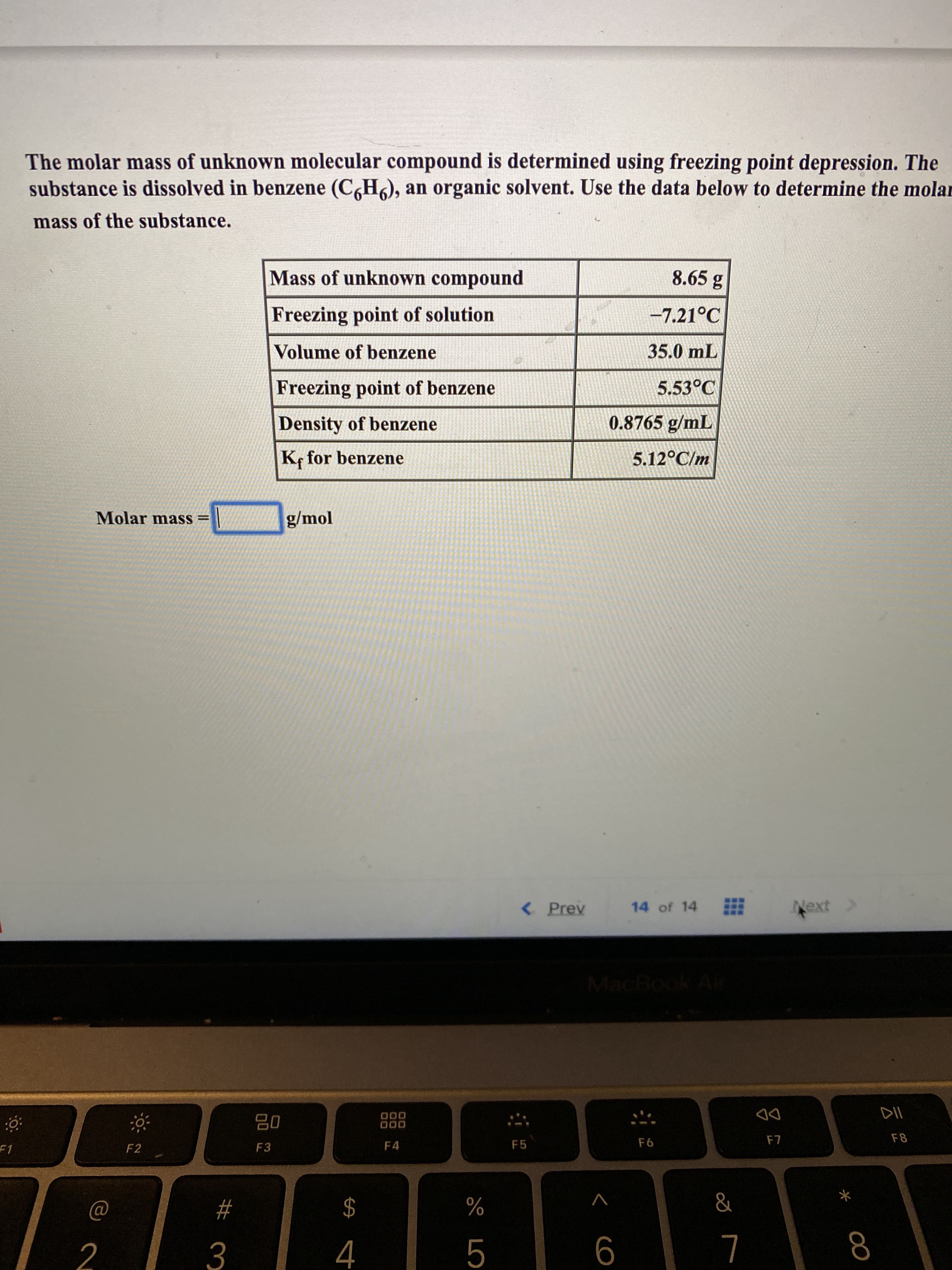 The molar mass of unknown molecular compound is determined using freezing point depression. The
substance is dissolved in benzene (C,H), an organic solvent. Use the data below to determine the mola
mass of the substance.
