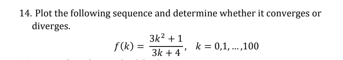 14. Plot the following sequence and determine whether it converges or
diverges.
3k² +1
ƒ(k) =
k = 0,1,...,100
3k + 4
)