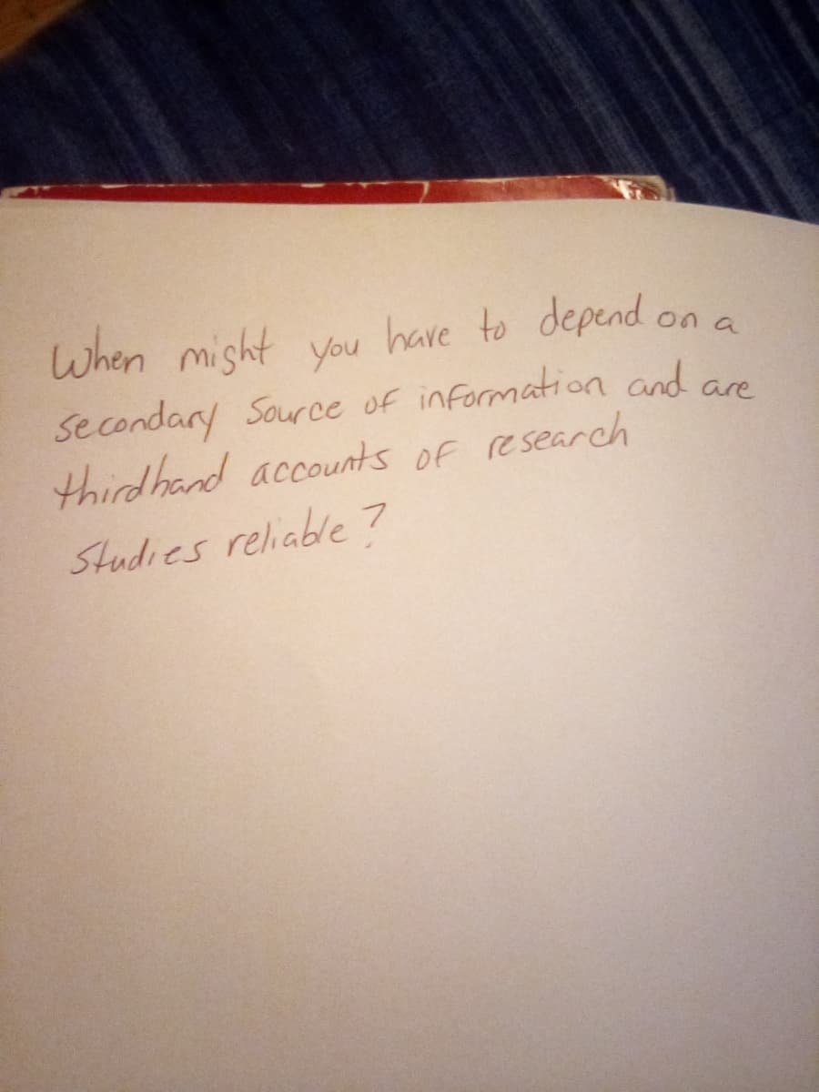 When might you have to depend on a
Secondary Source of information and are
thirdhand accounts of research
Studies reliable?