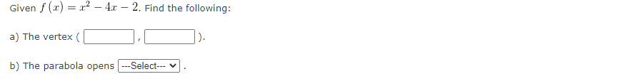 Given f(x) = x² - 4x - 2. Find the following:
a) The vertex (
b) The parabola opens
-Select---