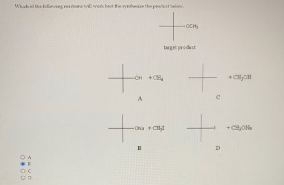 Which of the following reactions will work best the synthesize the product below.
+
target product
OA
B
tom
-OH +CH4
A
-ONa+CH₂I
B
-OCH₂
+
C
+
D
+ CH₂OH
+ CH₂ONa