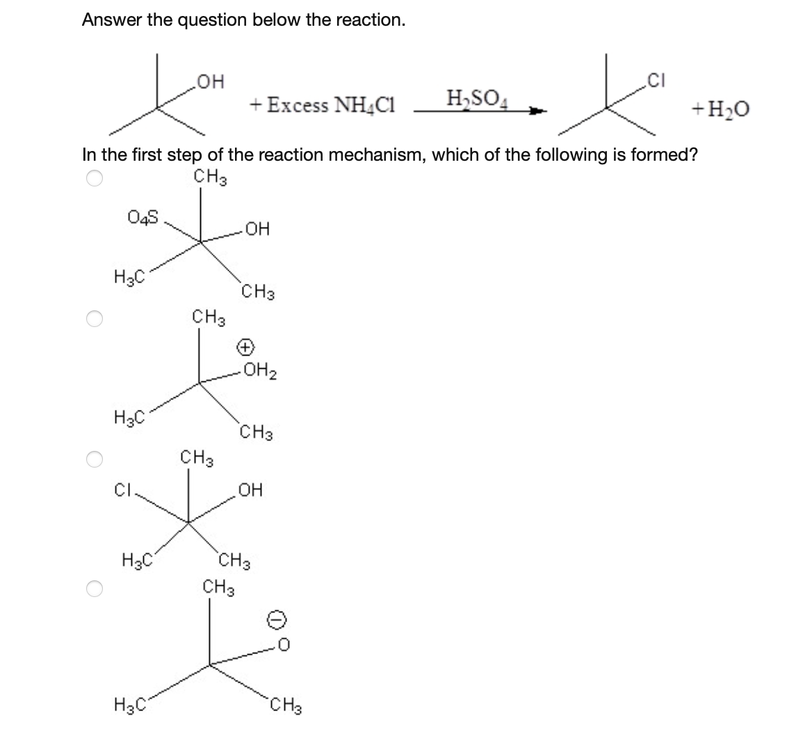 Answer the question below the reaction.
O4S
H3C
H3C
H3C
OH
In the first step of the reaction mechanism, which of the following is formed?
CH3
H3C
CH3
CH3
+ Excess NH4Cl
OH
CH3
(+)
-OH2
CH 3
CH3
OH
CH3
H₂SO₁
CH3
CI
ха
+H2O