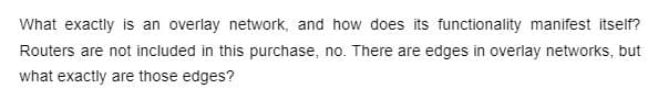 What exactly is an overlay network, and how does its functionality manifest itself?
Routers are not included in this purchase, no. There are edges in overlay networks, but
what exactly are those edges?