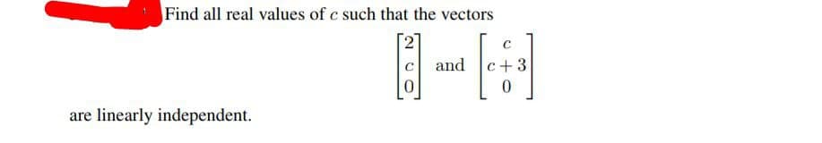 Find all real values of c such that the vectors
and
-3
are linearly independent.
