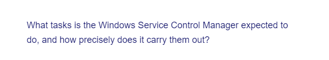 What tasks is the Windows Service Control Manager expected to
do, and how precisely does it carry them out?