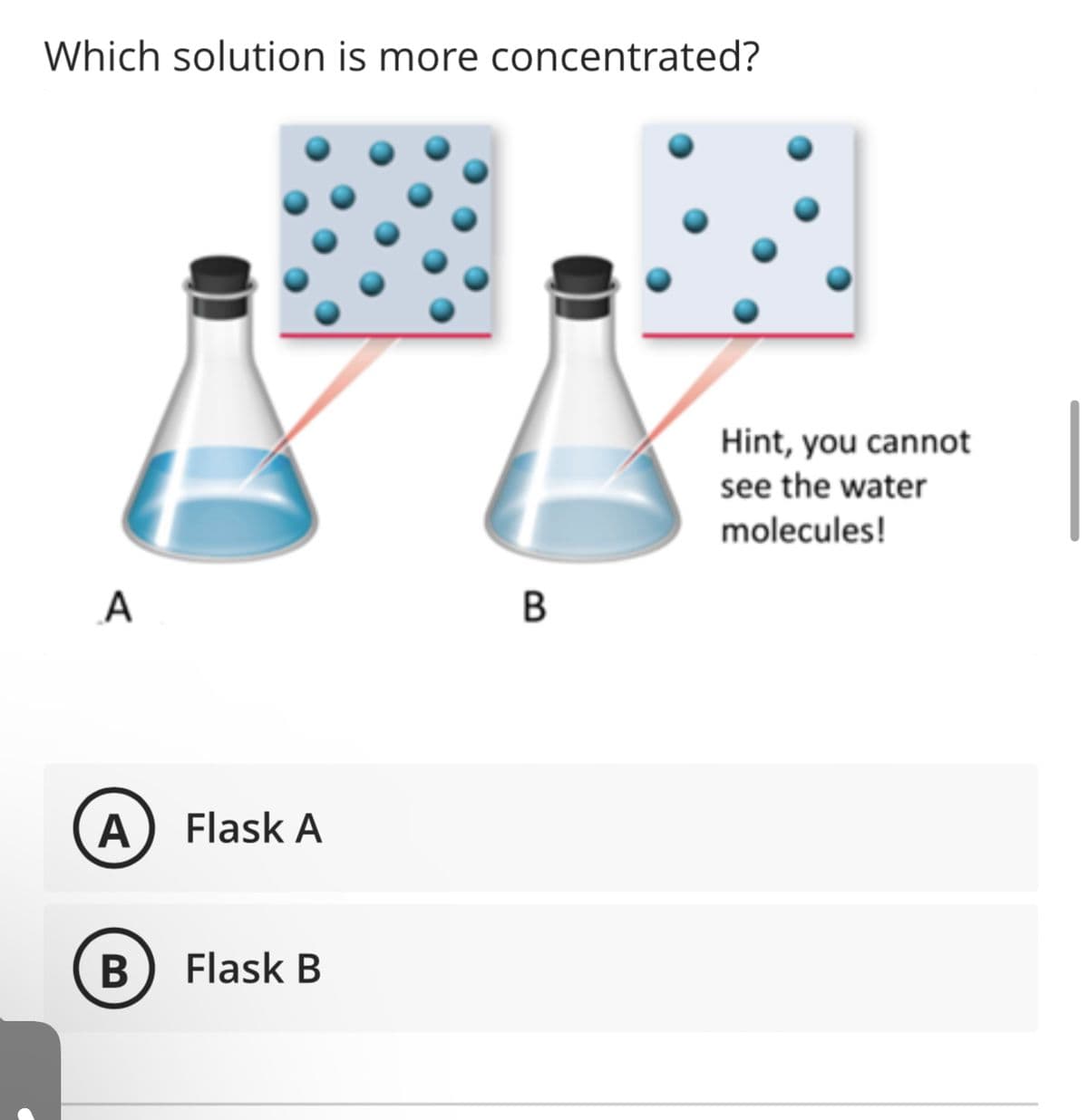Which solution is more concentrated?
A
A
B
Flask A
Flask B
B
Hint, you cannot
see the water
molecules!