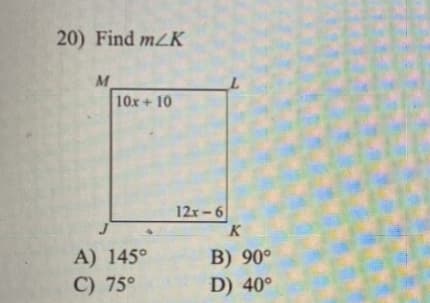 20) Find mZK
10x+ 10
12x-6
K
A) 145°
C) 75°
B) 90°
D) 40°
