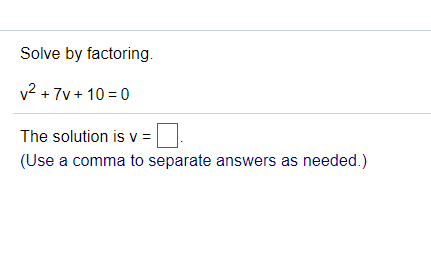 Solve by factoring.
v2 + 7v + 10 = 0
The solution is v =
(Use a comma to separate answers as needed.)
