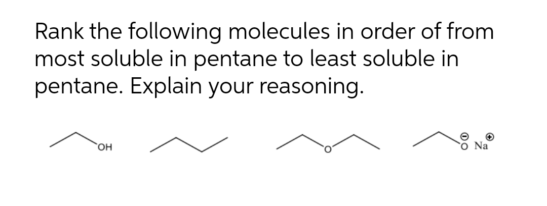 Rank the following molecules in order of from
most soluble in pentane to least soluble in
pentane. Explain your reasoning.
ó Na
