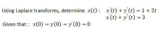 Using Laplace transforms, determine x(t) : x (t) +y (t) = 1+ 2t
x(t) + y' (t) = 3
Given that : x(0) = y(0) = y (0) = 0
