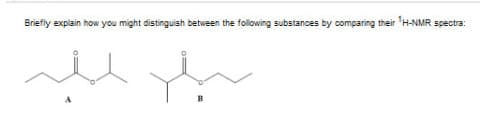 Briefly explain how you might distinguish between the following substances by comparing their 'H-NMR spectra:
