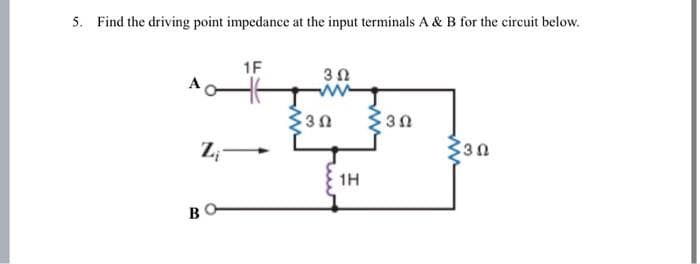 5. Find the driving point impedance at the input terminals A & B for the circuit below.
1F
Ζ
ΒΟ
3 Ω
ww
+3Ω
1Η
Σ3Ω
330