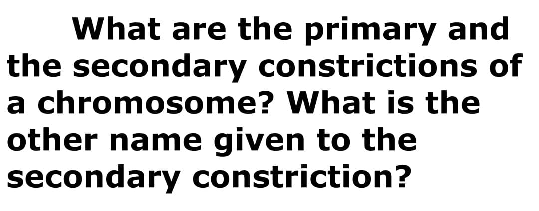 What are the primary and
the secondary constrictions of
a chromosome? What is the
other name given to the
secondary constriction?
