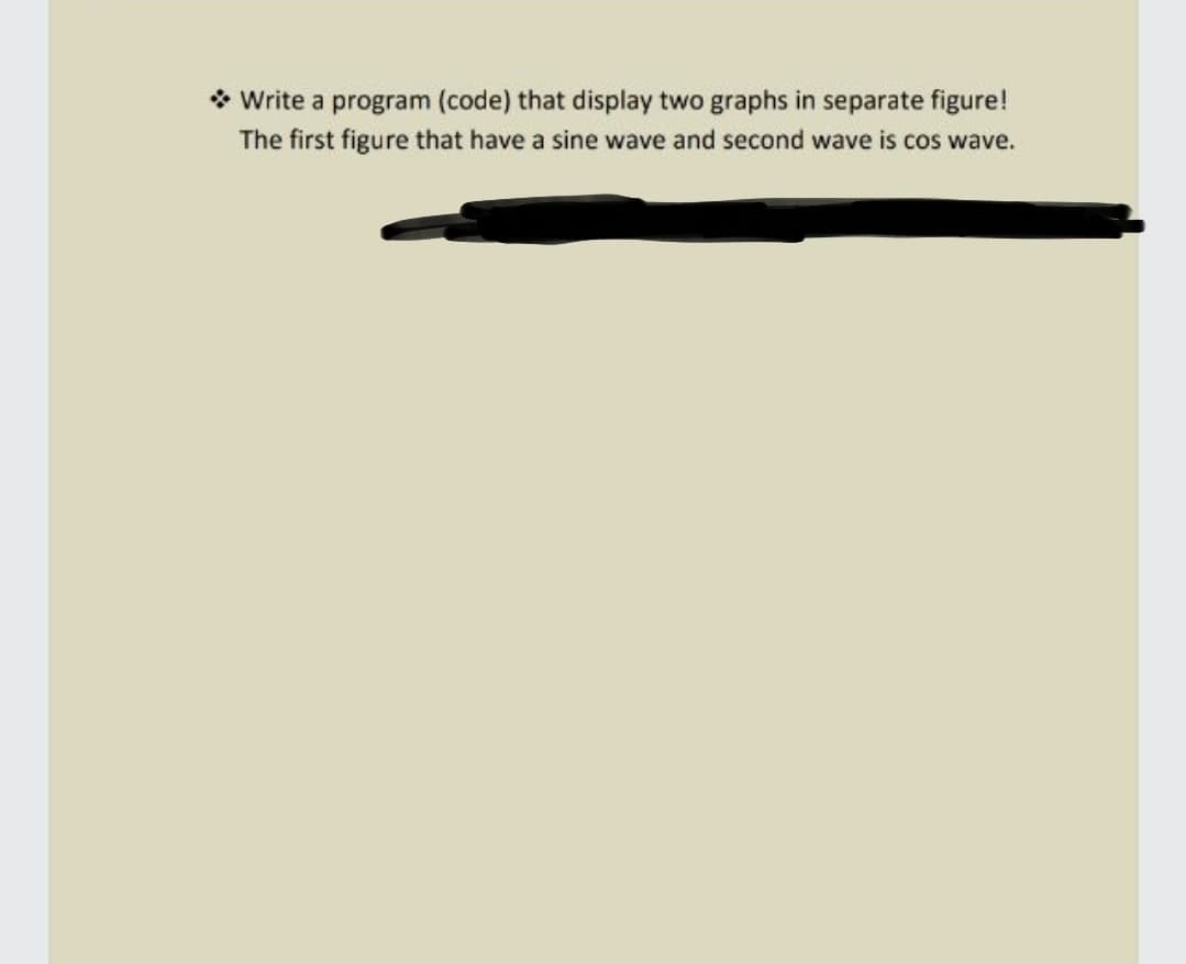 * Write a program (code) that display two graphs in separate figure!
The first figure that have a sine wave and second wave is cos wave.
