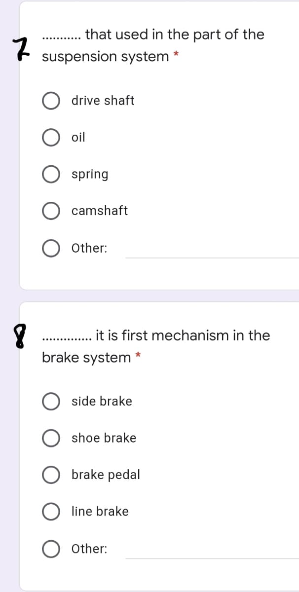 that used in the part of the
..... .....e
suspension system
drive shaft
oil
spring
camshaft
Other:
it is first mechanism in the
brake system
side brake
shoe brake
brake pedal
line brake
Other:
