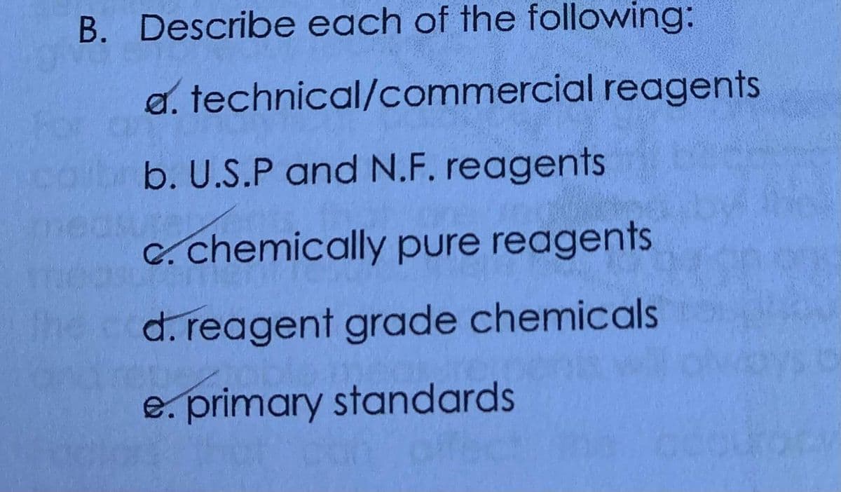 B. Describe each of the following:
a. technical/commercial reagents
b. U.S.P and N.F. reagents
C. chemically pure reagents
d. reagent grade chemicals
e. primary standards
