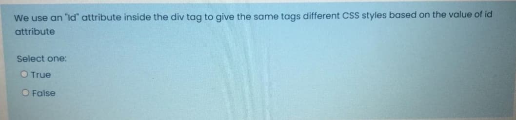 We use an "ld" attribute inside the div tag to give the same tags different CSS styles based on the value of id
attribute
Select one:
O True
O False
