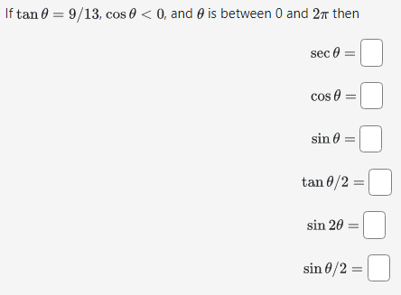 If tan = 9/13, cos 0 < 0, and is between 0 and 27 then
-0
sec 0 =
cos
sin 0 =
tan 0/2 =
sin 20 =
sin 0/2 =