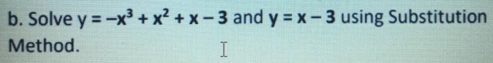 b. Solve y = -x³ + x? + x - 3 and y = x-3 using Substitution
Method.
I
