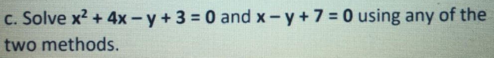 c. Solve x2 + 4x-y+3 = 0 and x-y+7= 0 using any of the
two methods.
