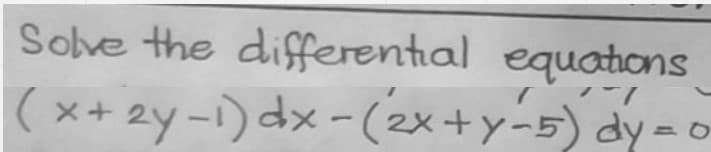 Sove the differential equatons
( x+ 2y-1) dx-(2x+y-5) dy=o
