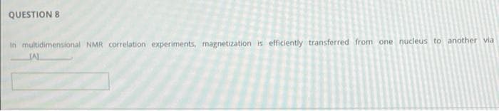 QUESTION 8
In multidimensional NMR correlation experiments, magnetization is efficiently transferred from one nucleus to another via
