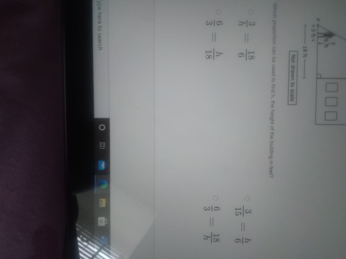 1/3
1/6
000
3 ft-
18 ft
Not drawn to scale
Which proportion can be used to find h, the height of the building in feet?
18
o 3
15
h.
18
18
ype here to search
