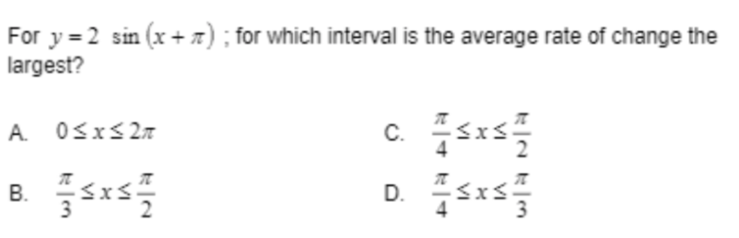 For y=2 sin(x+); for which interval is the average rate of change the
largest?
A. 0≤x≤ 2n
B. 7375X541/40
C. 75x52/242
D. 43x543