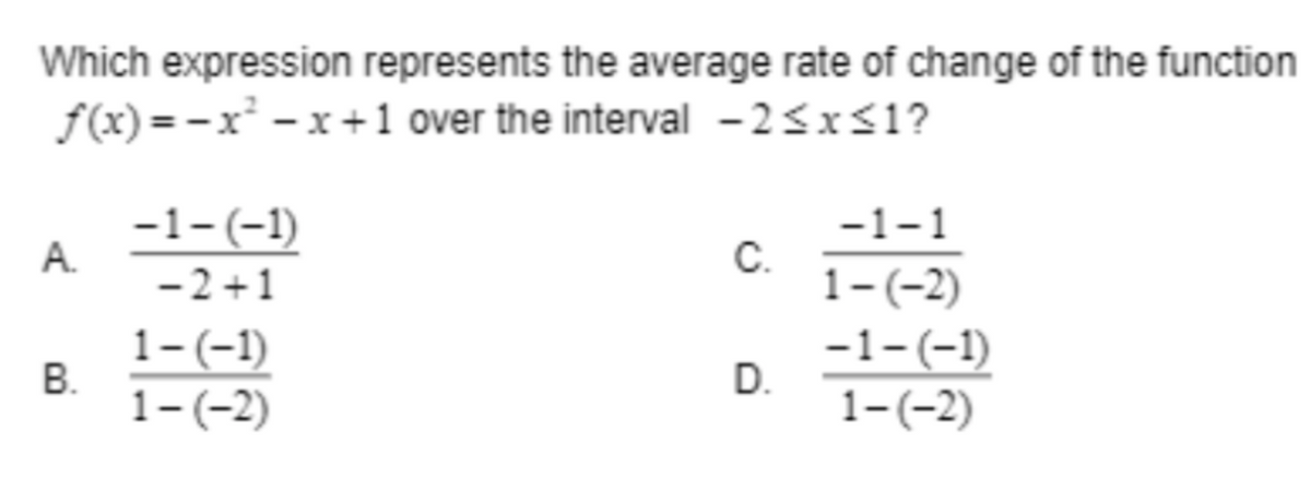 Which expression represents the average rate of change of the function
f(x)=x²-x+1 over the interval -2≤x≤1?
A
B.
-1-(-1)
-2+1
1- (-1)
1-(-2)
C.
D.
-1-1
1-(-2)
-1-(-1)
1-(-2)