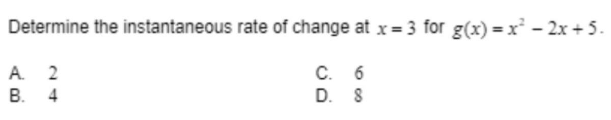 Determine the instantaneous rate of change at x = 3 for g(x)=x² − 2x + 5.
A. 2
B. 4
C. 6
D.
8