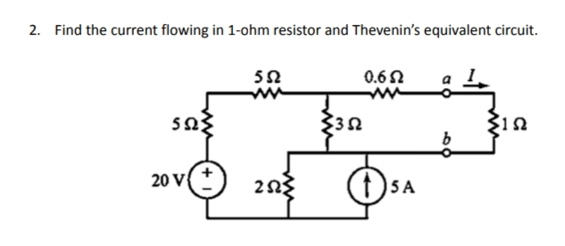 2. Find the current flowing in 1-ohm resistor and Thevenin's equivalent circuit.
52
0.6 N
20 V
5 A
