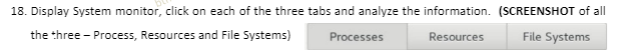 18. Display System monitor, click on each of the three tabs and analyze the information. (SCREENSHOT of all
the three - Process, Resources and File Systems)
Processes
Resources
File Systems