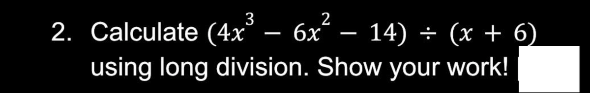 2
2. Calculate (4x³ - 6x
14) (x + 6)
using long division. Show your work!