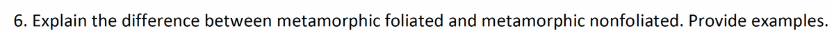 6. Explain the difference between metamorphic foliated and metamorphic nonfoliated. Provide examples.
