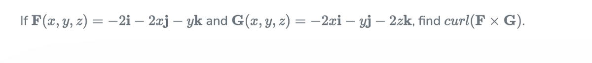 If F(x, y, z) = –2i – 2æj – yk and G(x, y, z) = –2æi – yj – 2zk, find curl(F ×
G).
