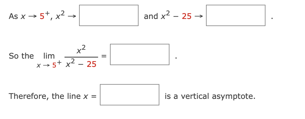 As x → 5+, x2 –→
and x2 - 25 –→
x2
So the
X → 5+ x²
lim
- 25
Therefore, the line x =
is a vertical asymptote.
