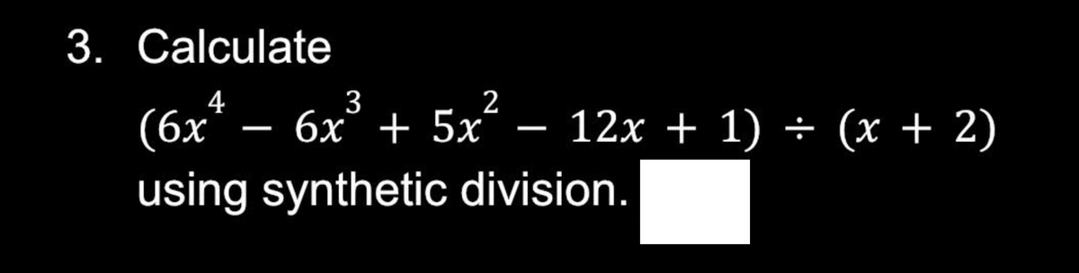 3. Calculate
3
2
(6x²_ 6x² + 5x² − 12x + 1) ÷ (x + 2)
using synthetic division.