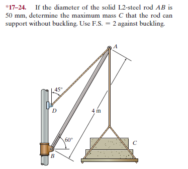 *17-24. If the diameter of the solid L2-steel rod AB is
50 mm, determine the maximum mass C that the rod can
support without buckling. Use F.S. = 2 against buckling.
45
4 m
60°
