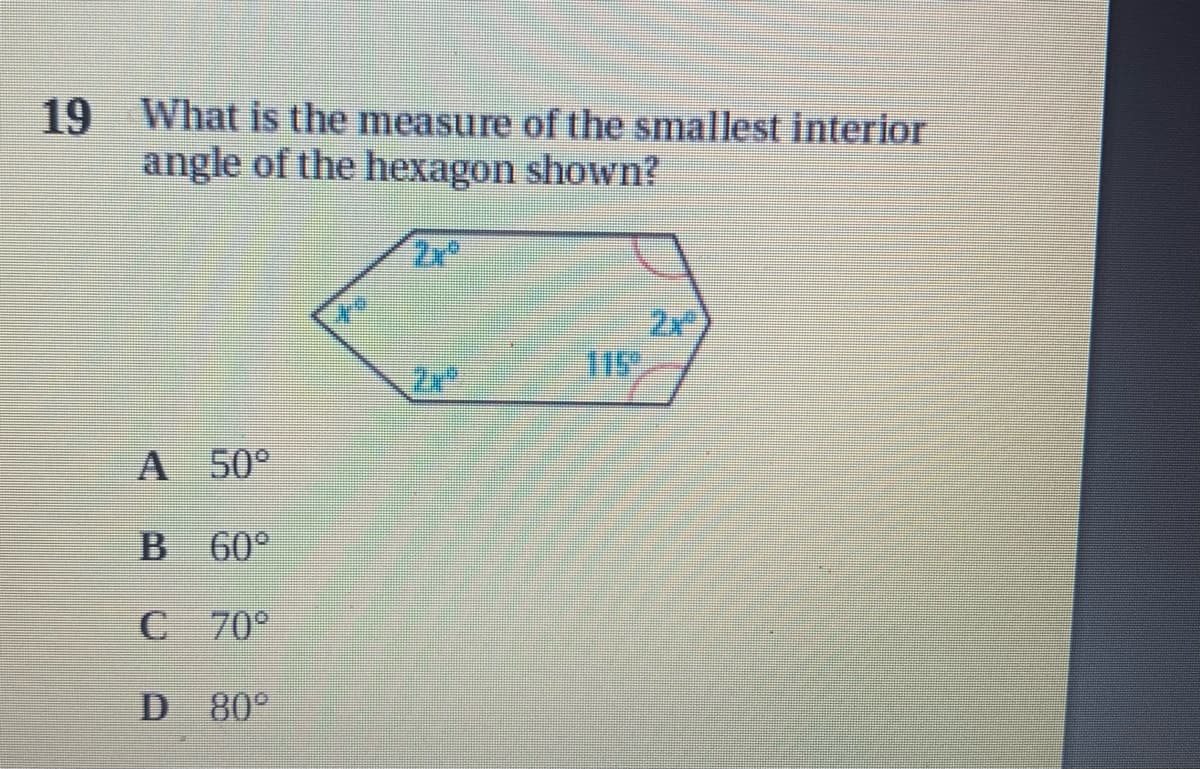 19 What is the measure of the smallest interior
angle of the hexagon shown?
Zx
2x
A 50°
B 60°
C 70°
D 80°
