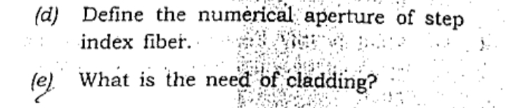 (d) Define the numèrical aperture of step
index fiber. .
(e) What is the need of cladding?
